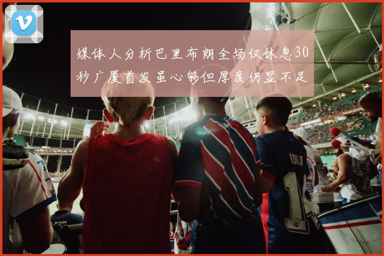 媒体人分析巴里布朗全场仅休息30秒广厦首发虽心够但厚度仍显不足