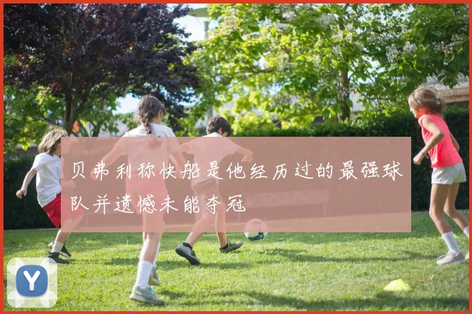 贝弗利称快船是他经历过的最强球队并遗憾未能夺冠