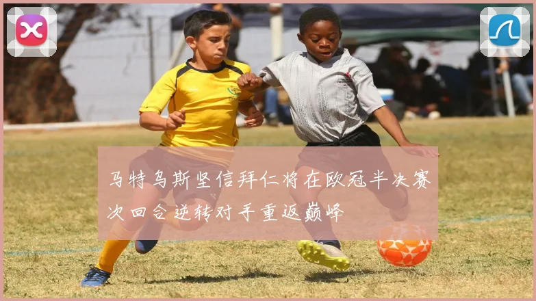 马特乌斯坚信拜仁将在欧冠半决赛次回合逆转对手重返巅峰