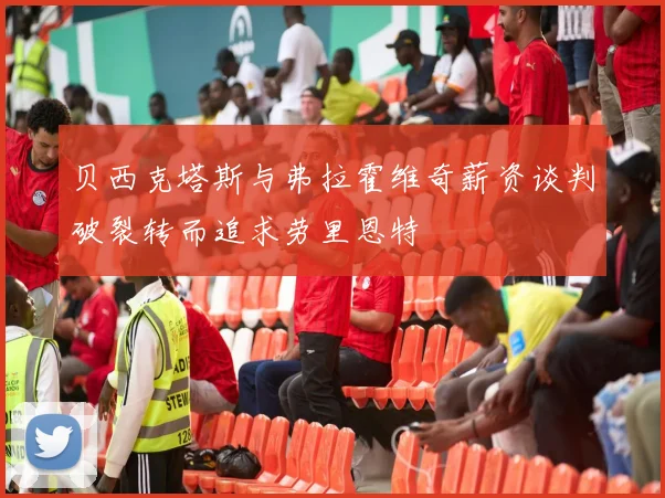 贝西克塔斯与弗拉霍维奇薪资谈判破裂转而追求劳里恩特