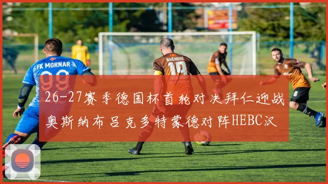 26-27赛季德国杯首轮对决拜仁迎战奥斯纳布吕克多特蒙德对阵HEBC汉堡