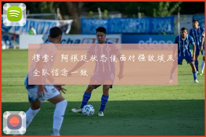 穆索：阿根廷状态佳面对强敌埃及全队信念一致